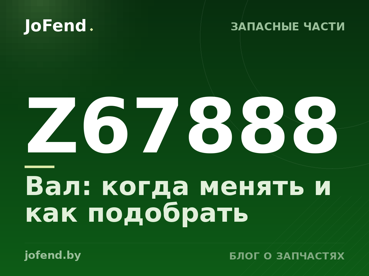 Вал Z67888: когда менять и как подобрать