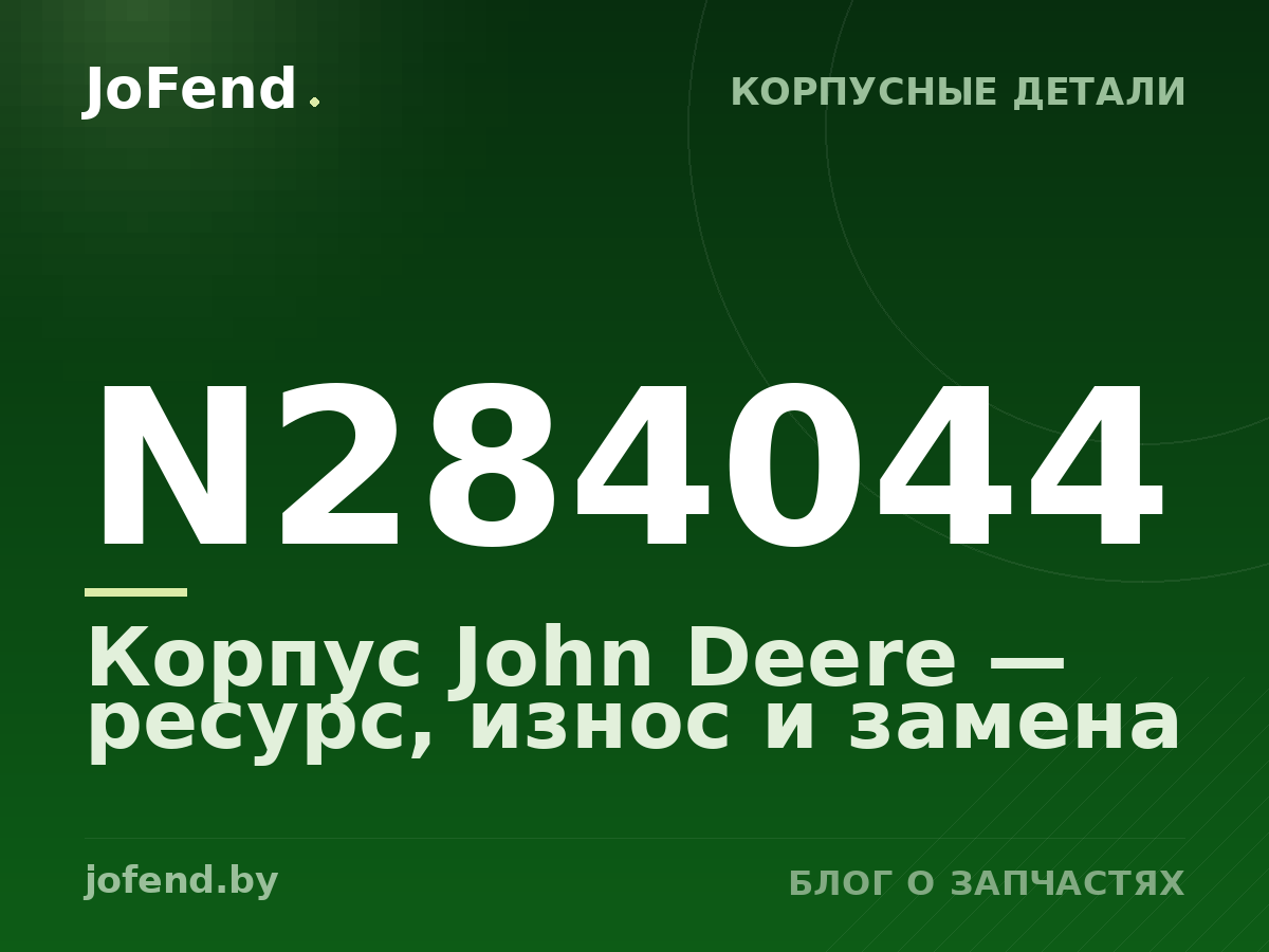 Корпус N284044 John Deere — ресурс, износ и замена