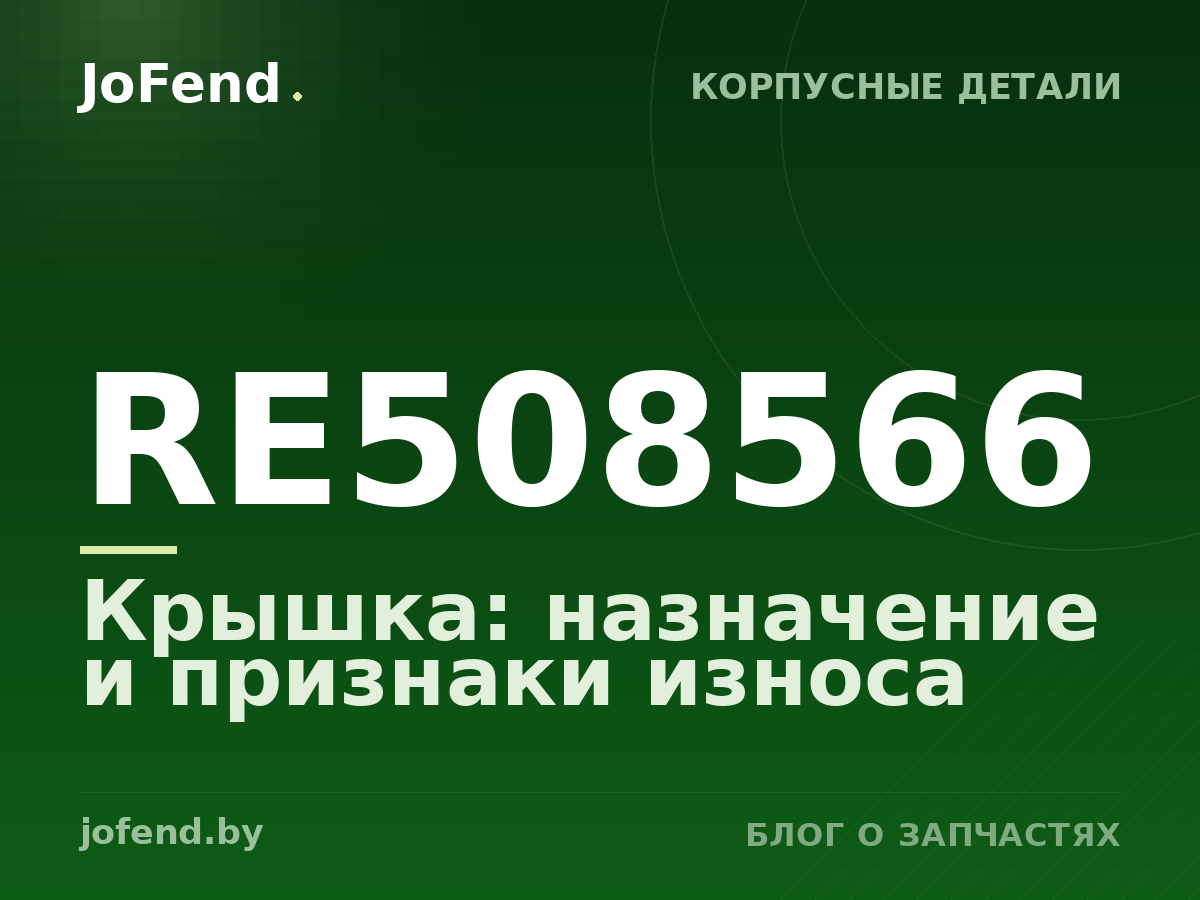 Крышка RE508566: назначение и признаки износа