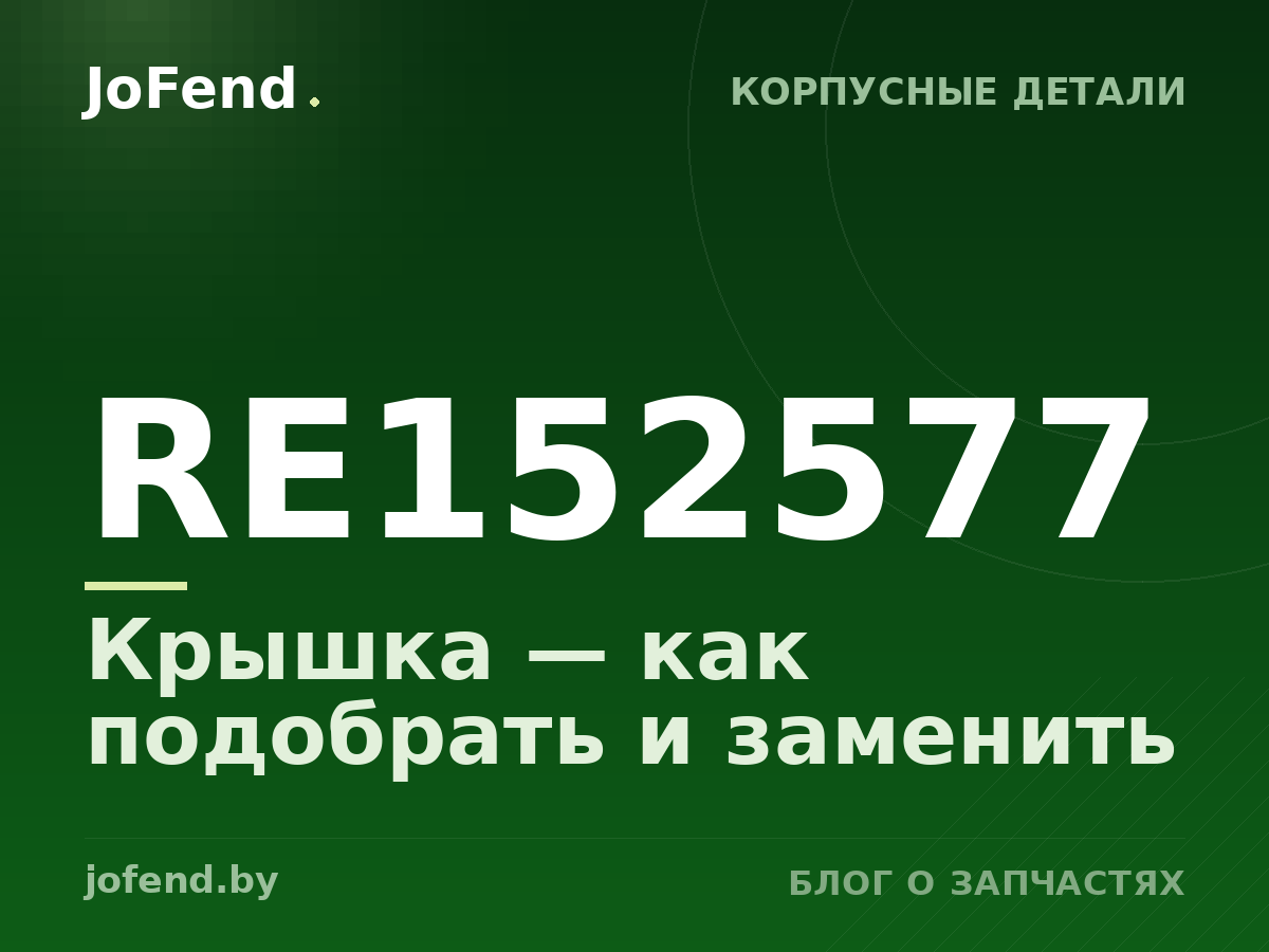 Крышка RE152577 — как подобрать и заменить