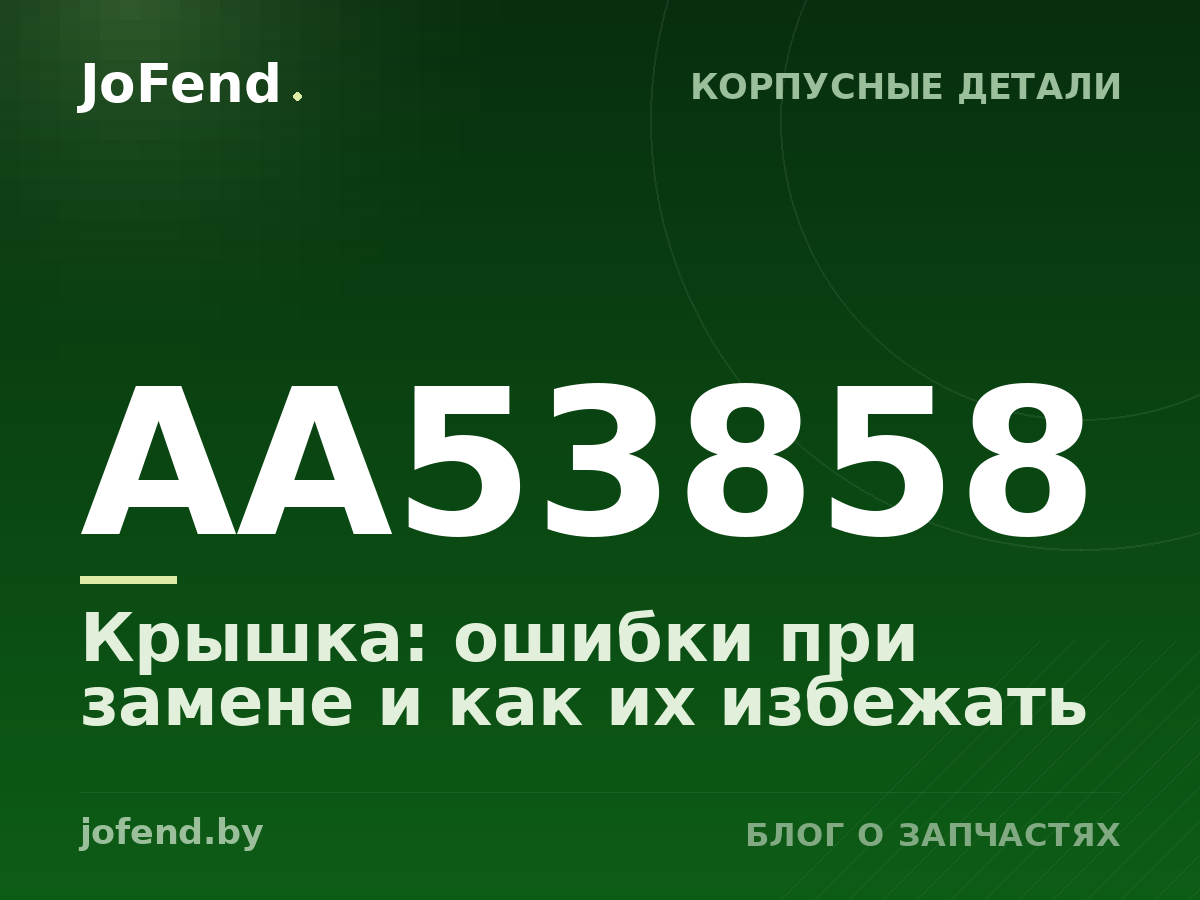 Крышка AA53858: ошибки при замене и как их избежать