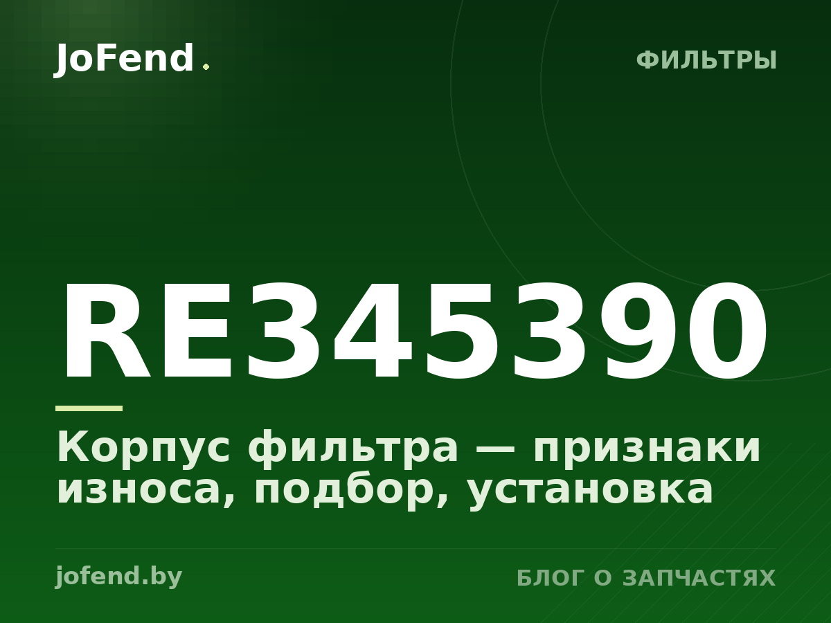 Корпус фильтра RE345390 — признаки износа, подбор, установка
