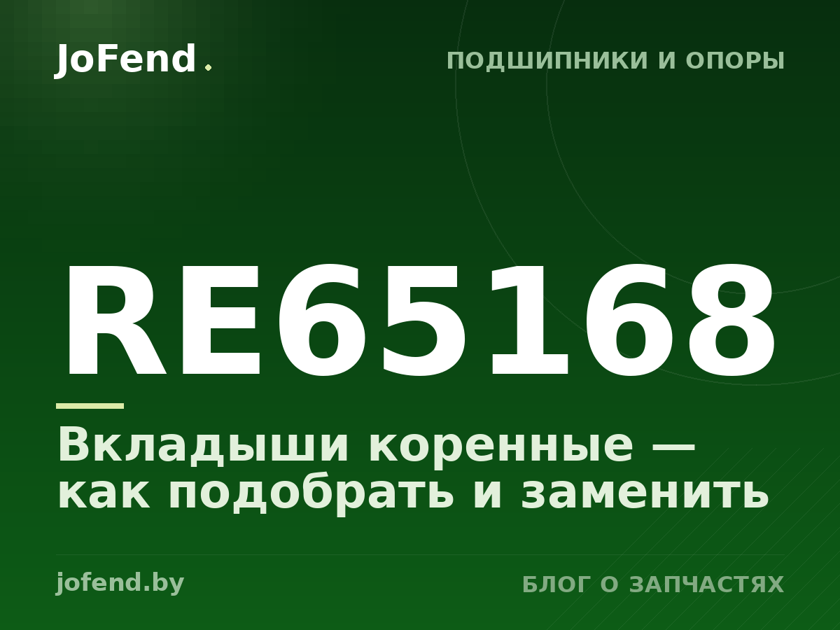 Вкладыши коренные RE65168 — как подобрать и заменить