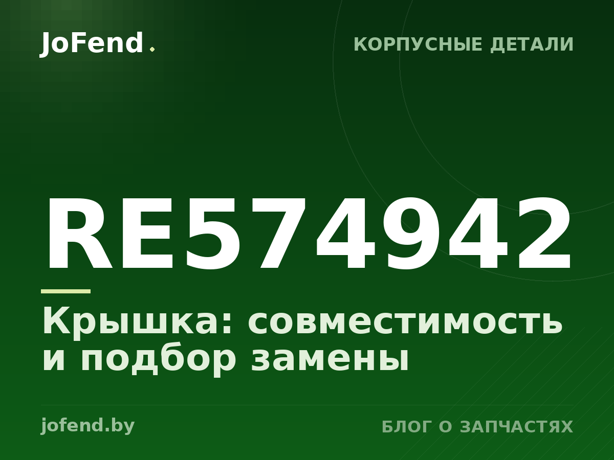 Крышка RE574942: совместимость и подбор замены
