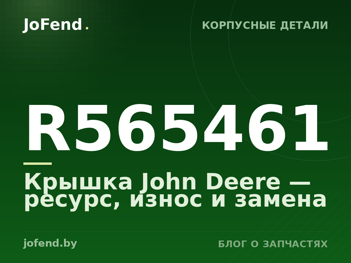 Крышка R565461 John Deere — ресурс, износ и замена