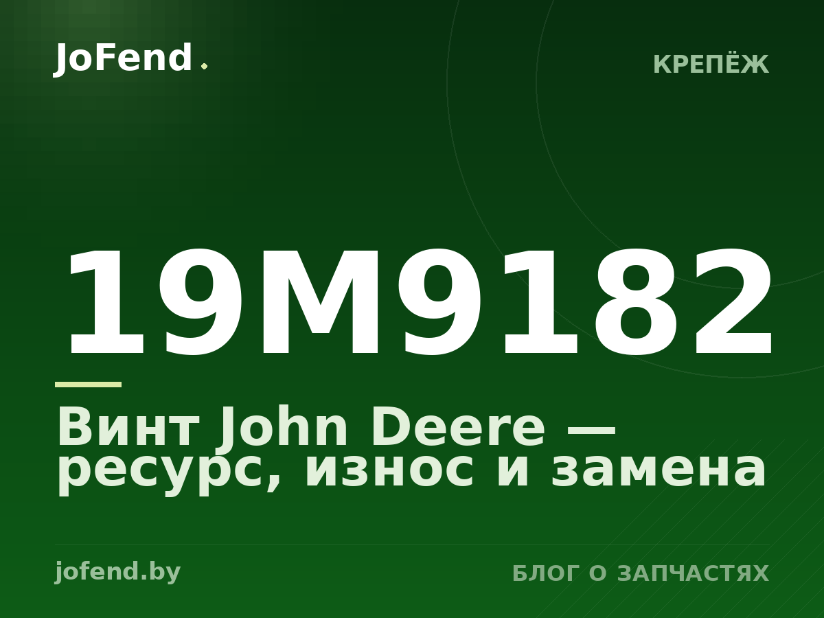 Винт 19M9182 John Deere — ресурс, износ и замена