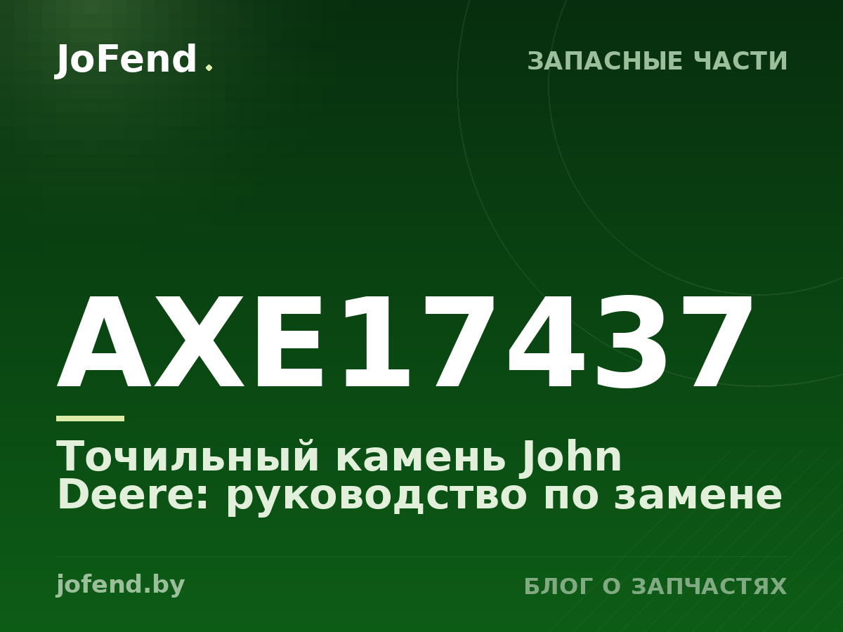 Точильный камень AXE17437 John Deere: руководство по замене