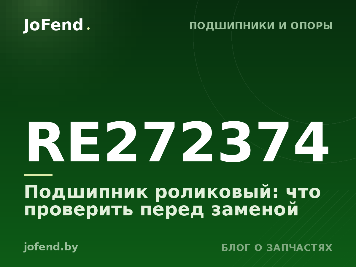 Подшипник роликовый RE272374: что проверить перед заменой