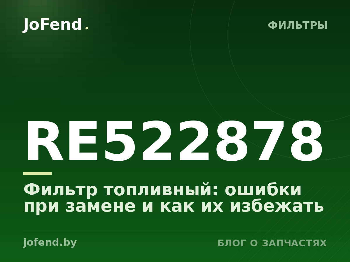 Фильтр топливный RE522878: ошибки при замене и как их избежать