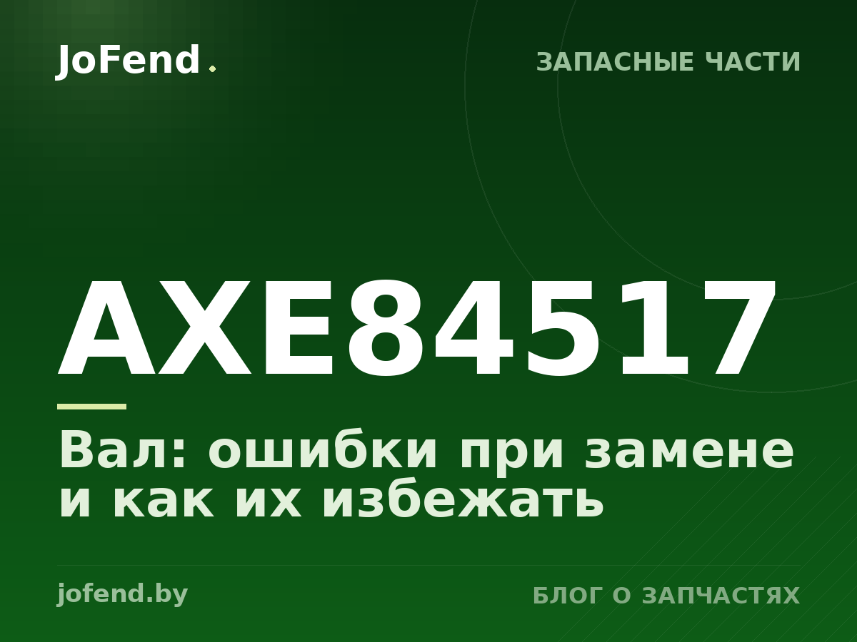 Вал AXE84517: ошибки при замене и как их избежать