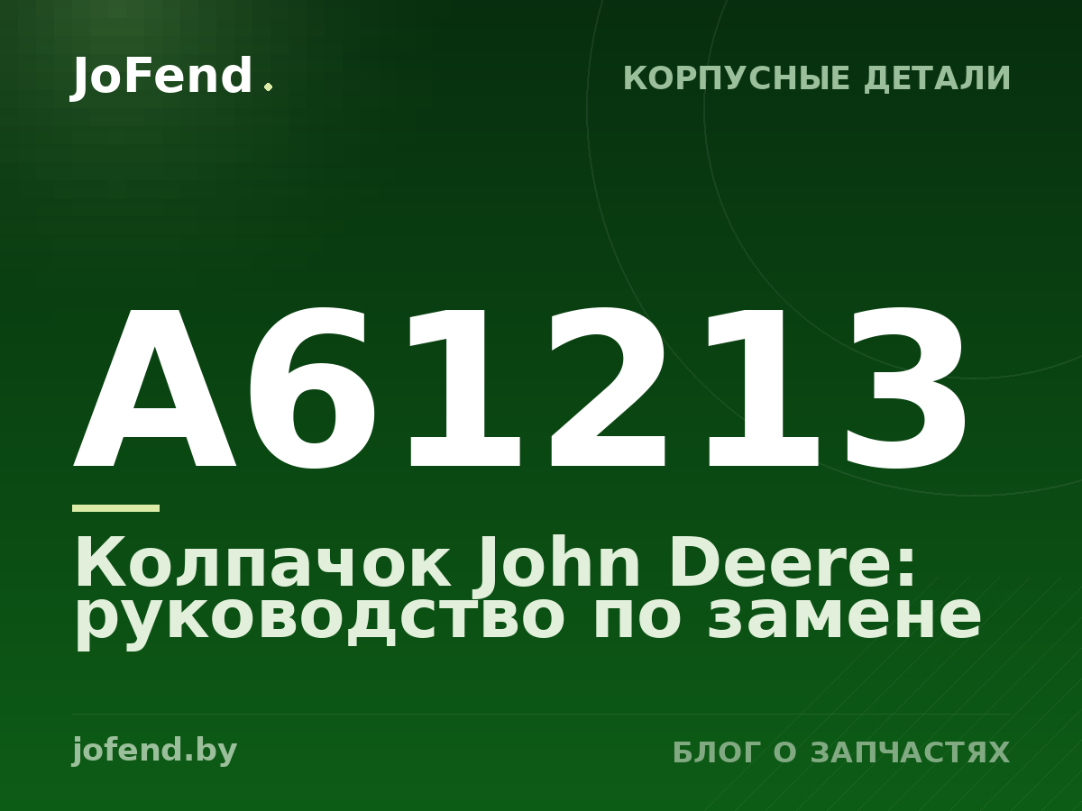 Колпачок A61213 John Deere: руководство по замене
