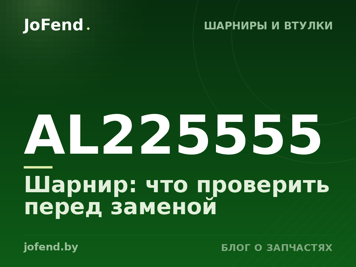 Шарнир AL225555: что проверить перед заменой