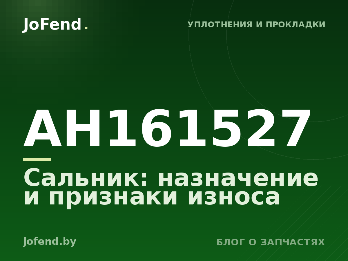 Сальник AH161527: назначение и признаки износа