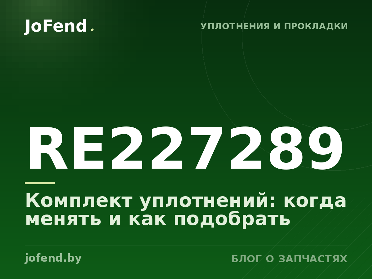 Комплект уплотнений RE227289: когда менять и как подобрать