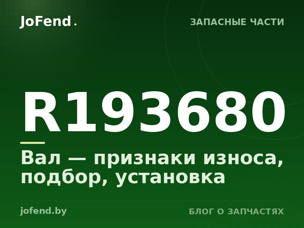 Вал R193680 — признаки износа, подбор, установка