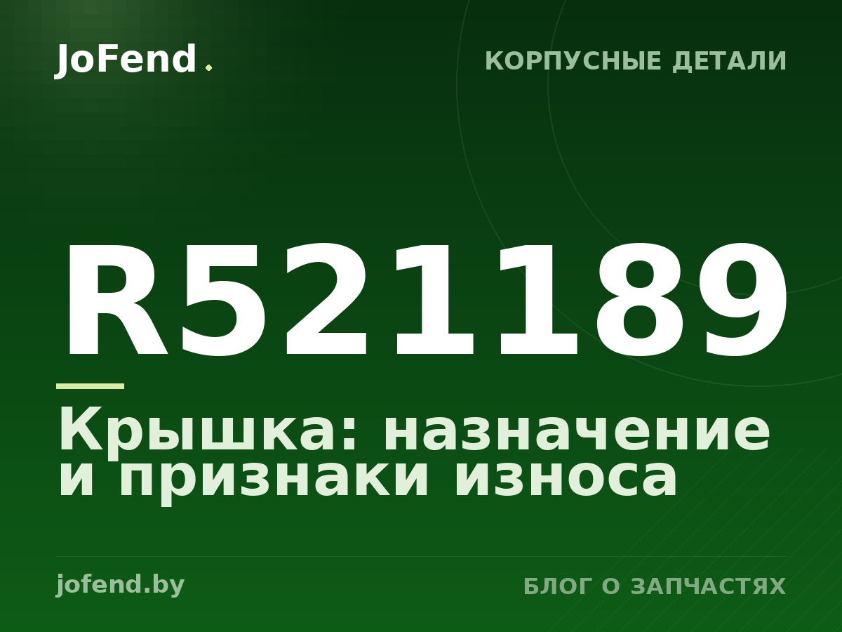 Крышка R521189: назначение и признаки износа