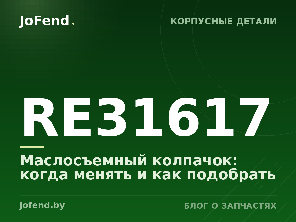 Маслосъемный колпачок RE31617: когда менять и как подобрать