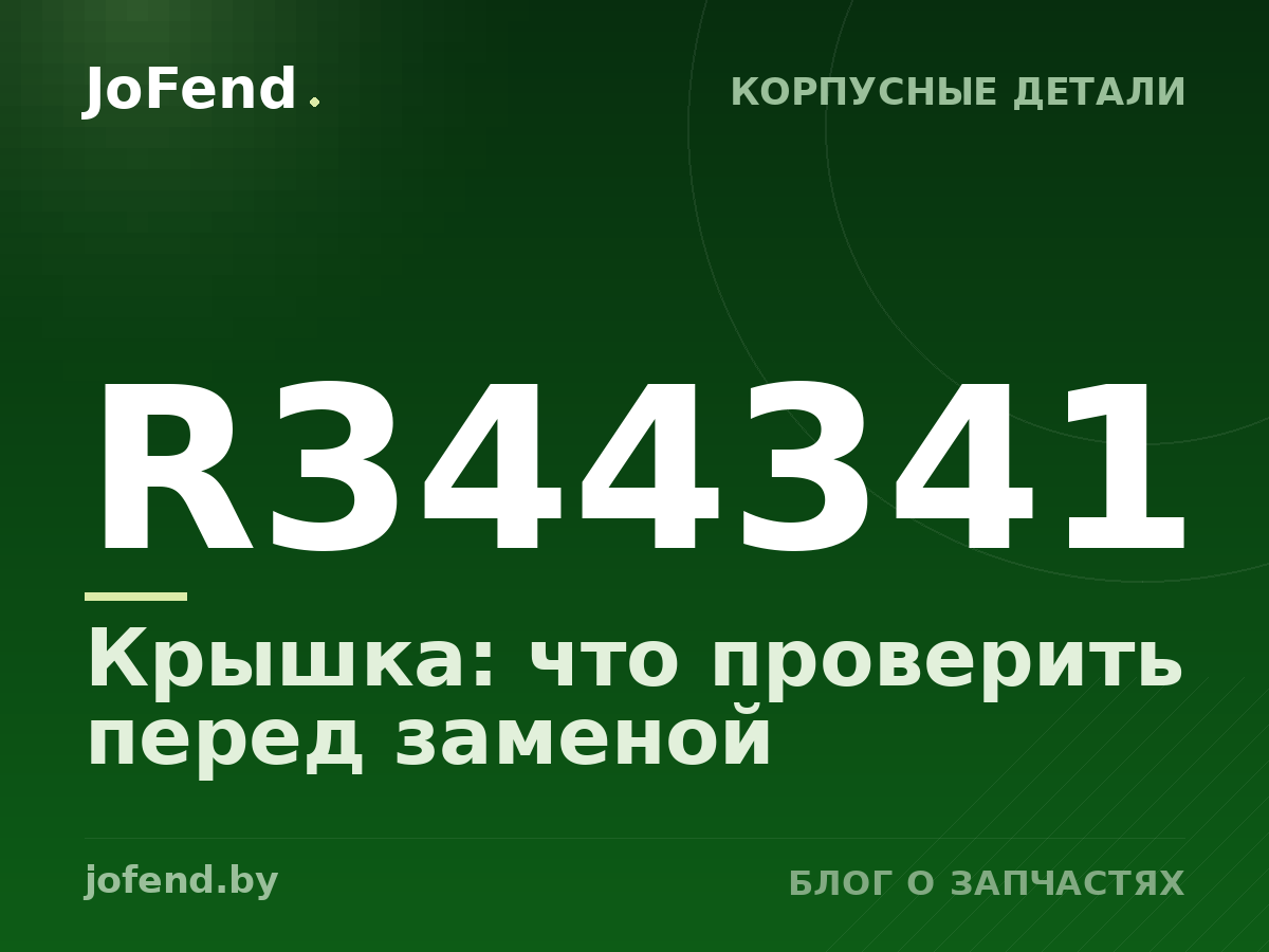 Крышка R344341: что проверить перед заменой
