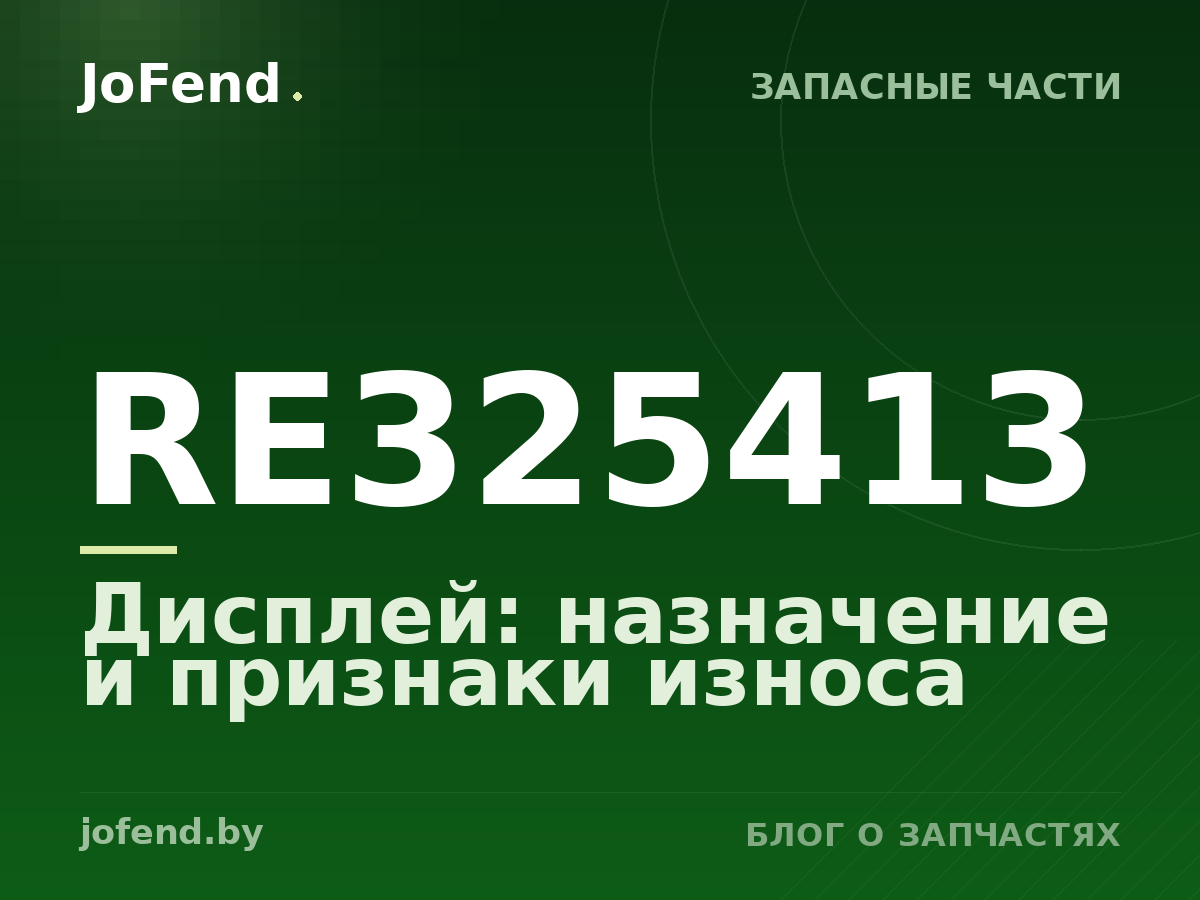 Дисплей RE325413: назначение и признаки износа