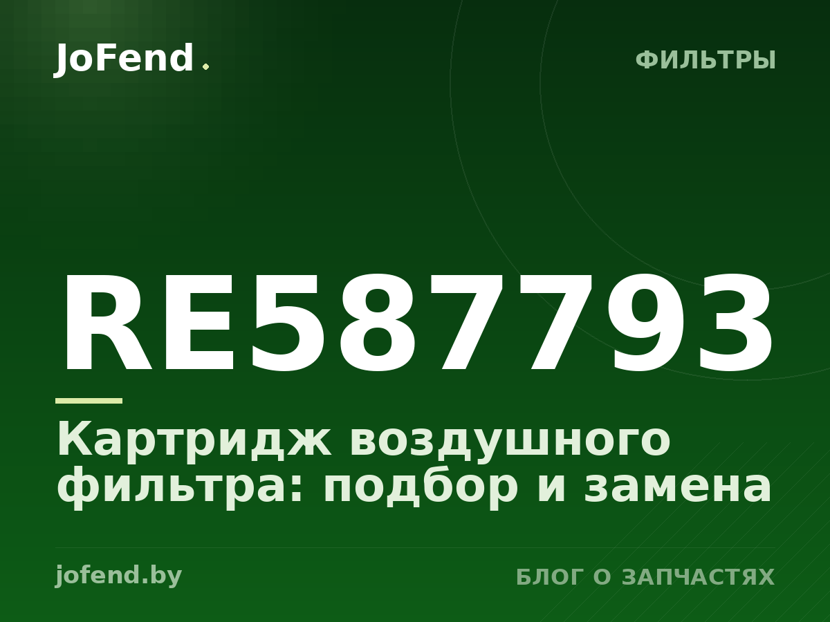 Картридж воздушного фильтра RE587793: подбор и замена