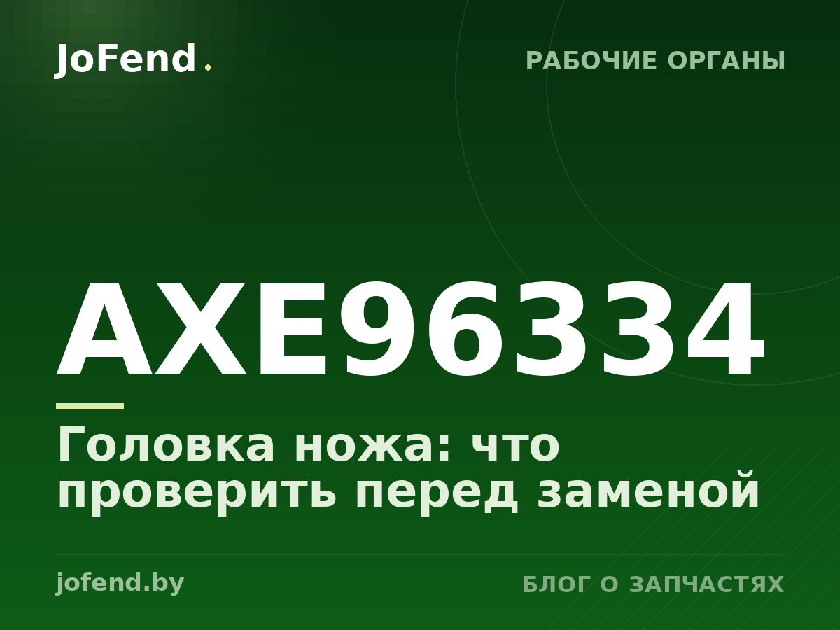 Головка ножа AXE96334: что проверить перед заменой