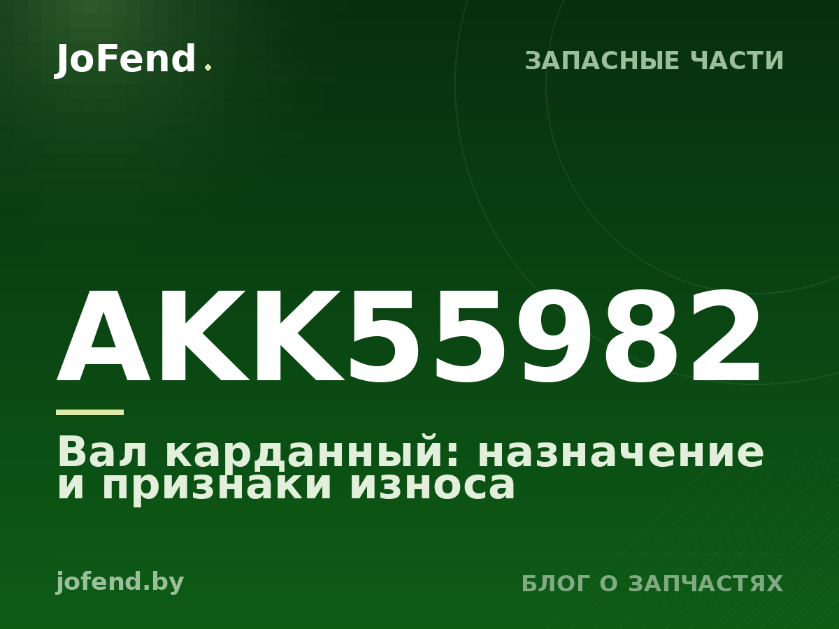 Вал карданный AKK55982: назначение и признаки износа