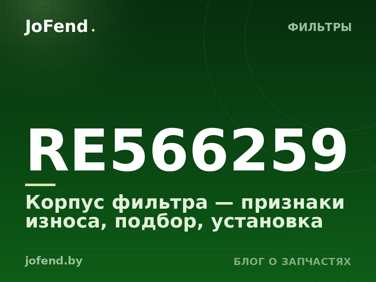 Корпус фильтра RE566259 — признаки износа, подбор, установка