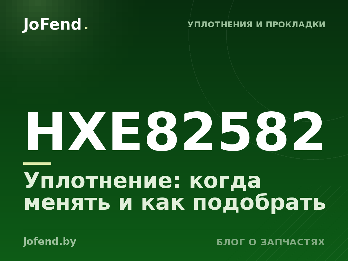 Уплотнение HXE82582: когда менять и как подобрать