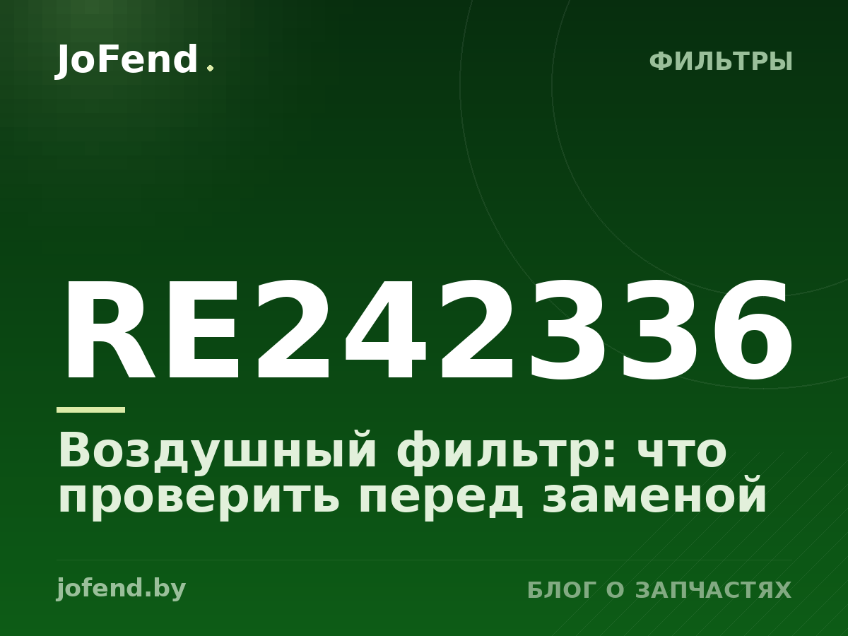 Воздушный фильтр RE242336: что проверить перед заменой