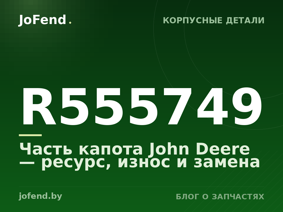 Часть капота R555749 John Deere — ресурс, износ и замена