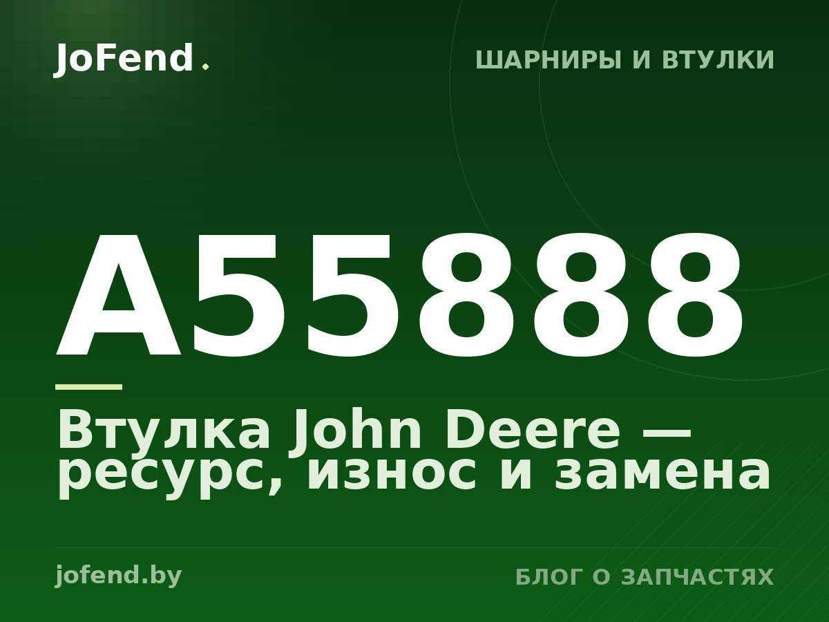 Втулка A55888 John Deere — ресурс, износ и замена