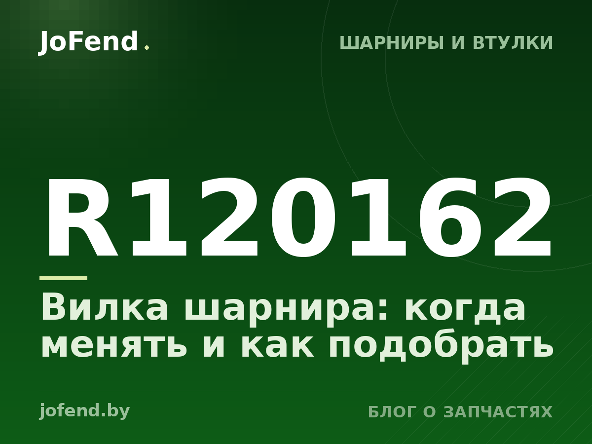 Вилка шарнира R120162: когда менять и как подобрать