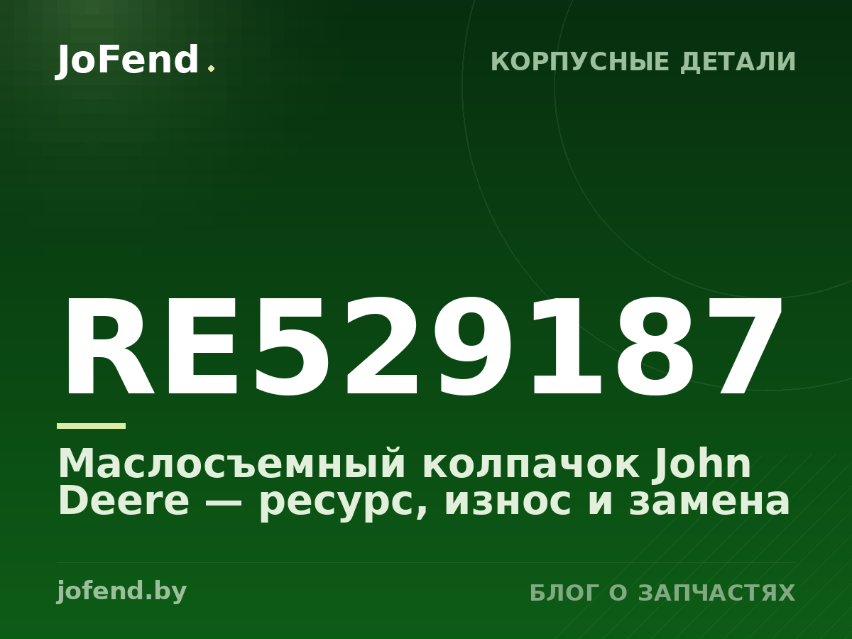 Маслосъемный колпачок RE529187 John Deere — ресурс, износ и замена