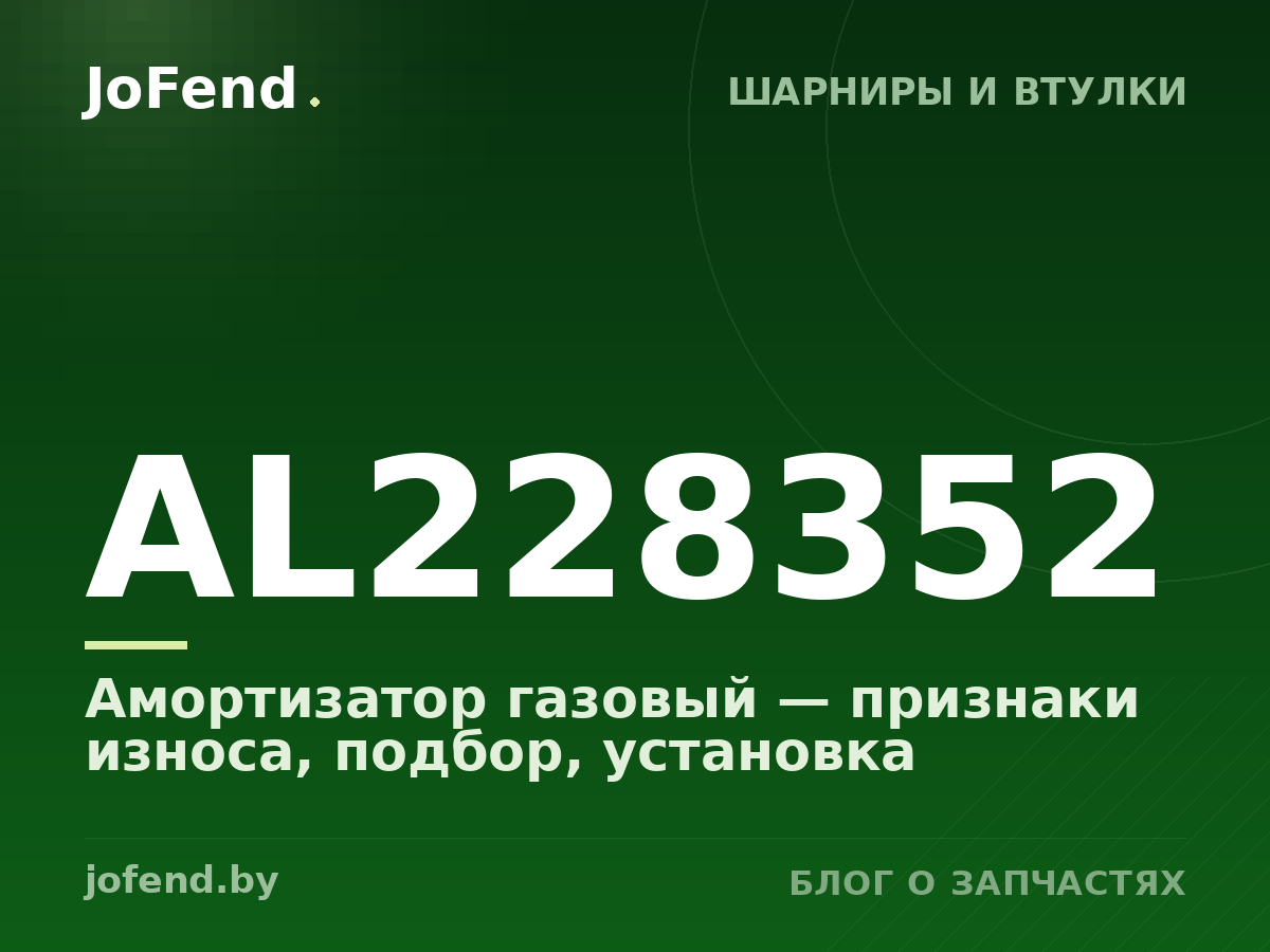 Амортизатор газовый AL228352 — признаки износа, подбор, установка
